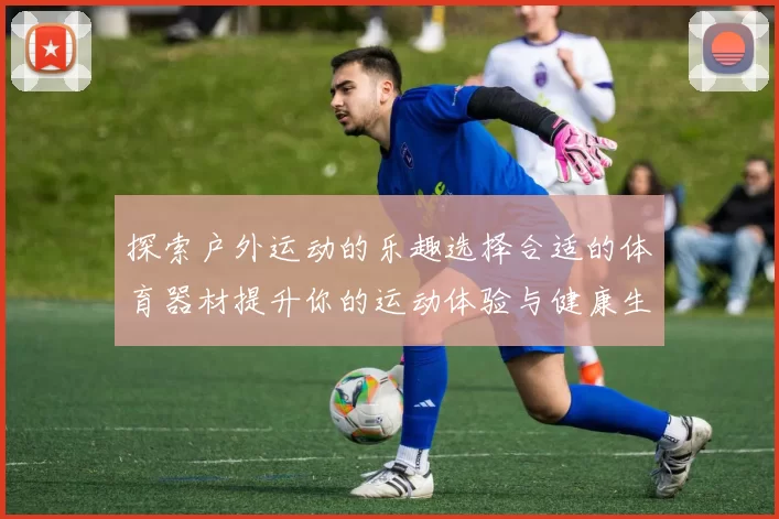 探索户外运动的乐趣选择合适的体育器材提升你的运动体验与健康生活